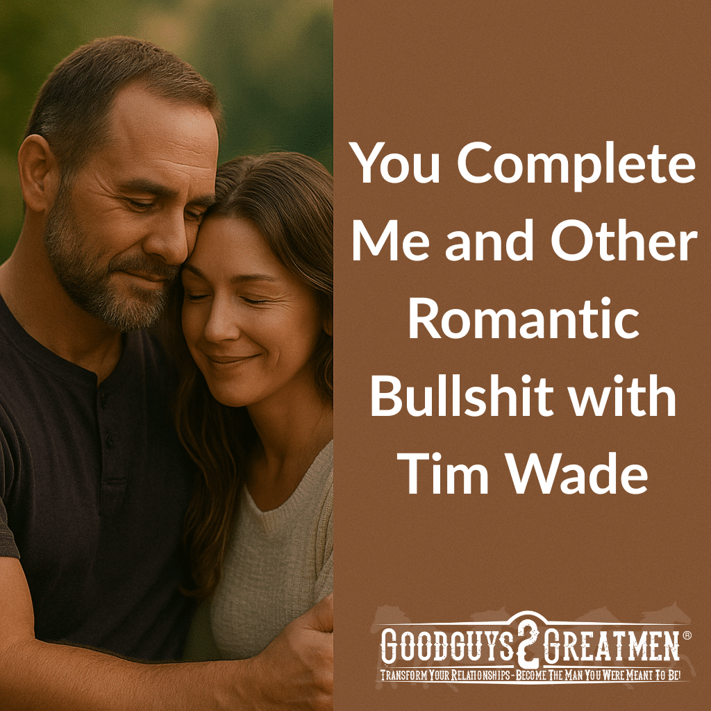 You-Complete-Me-and-Other-Romantic-Bullshit-with-Tim-Wade | Goodguys2Greatmen