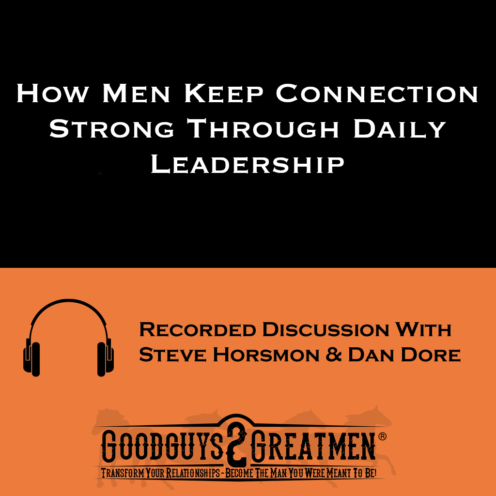 How Men Keep Connection Strong Through Daily Leadership | Goodguys2Greatmen