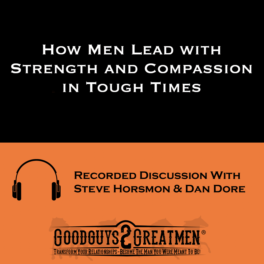 How Men Lead with Strength and Compassion in Tough Times | Goodguys2Greatmen