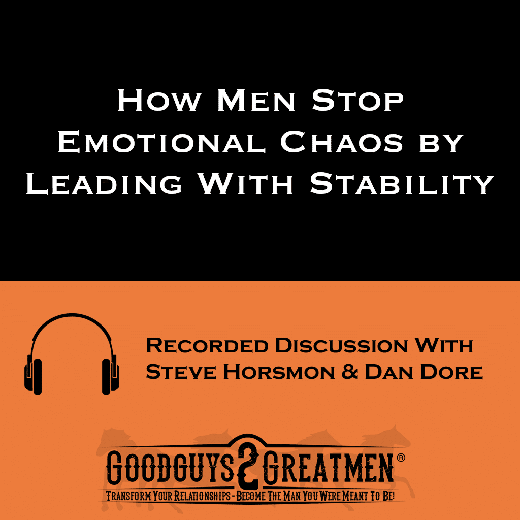 How Men Stop Emotional Chaos by Leading With Stability | Goodguys2Greatmen